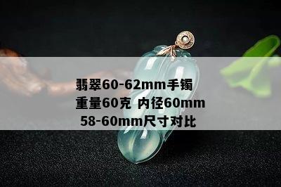 翡翠60-62mm手镯 重量60克 内径60mm 58-60mm尺寸对比