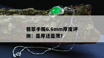 翡翠手镯6.6mm厚度评测：是厚还是薄？