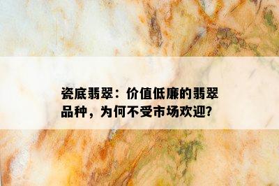 瓷底翡翠：价值低廉的翡翠品种，为何不受市场欢迎？