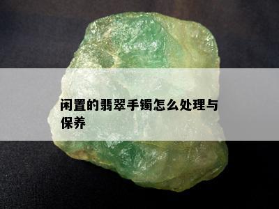 闲置的翡翠手镯怎么处理与保养