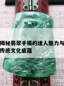 揭秘翡翠手镯的迷人魅力与传统文化底蕴