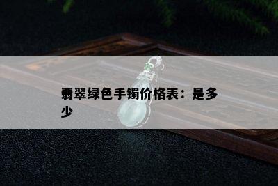 翡翠绿色手镯价格表：是多少