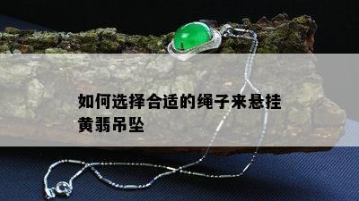 如何选择合适的绳子来悬挂黄翡吊坠