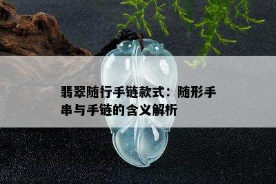 翡翠随行手链款式：随形手串与手链的含义解析