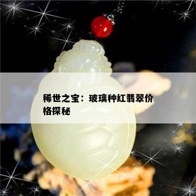 稀世之宝：玻璃种红翡翠价格探秘