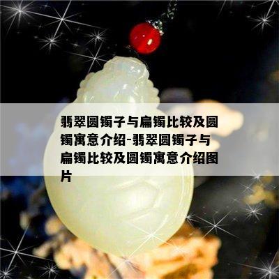 翡翠圆镯子与扁镯比较及圆镯寓意介绍-翡翠圆镯子与扁镯比较及圆镯寓意介绍图片