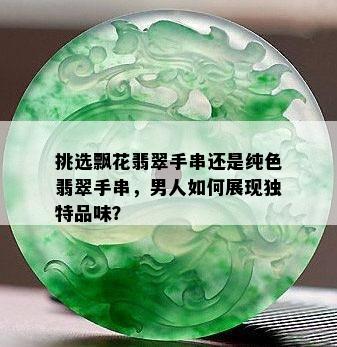 挑选飘花翡翠手串还是纯色翡翠手串，男人如何展现独特品味？