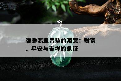 貔貅翡翠吊坠的寓意：财富、平安与吉祥的象征