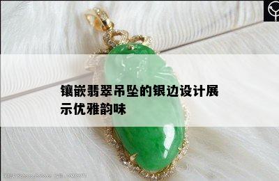 镶嵌翡翠吊坠的银边设计展示优雅韵味