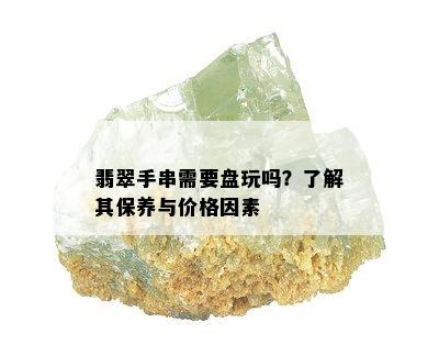 翡翠手串需要盘玩吗？了解其保养与价格因素