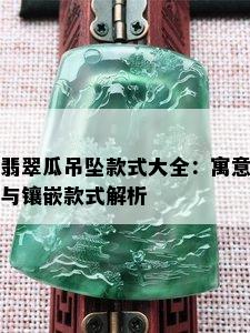 翡翠瓜吊坠款式大全：寓意与镶嵌款式解析