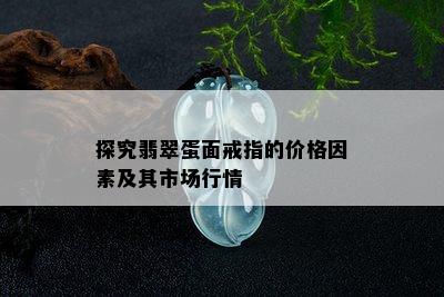 探究翡翠蛋面戒指的价格因素及其市场行情