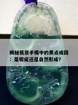 揭秘翡翠手镯中的黑点成因：是瑕疵还是自然形成？