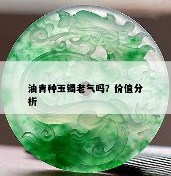 油青种玉镯老气吗？价值分析