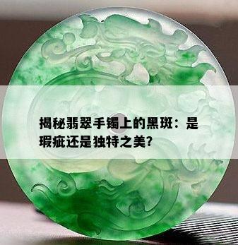 揭秘翡翠手镯上的黑斑：是瑕疵还是独特之美？