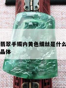 翡翠手镯内黄色细丝是什么晶体