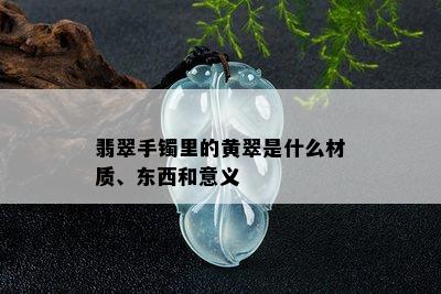 翡翠手镯里的黄翠是什么材质、东西和意义