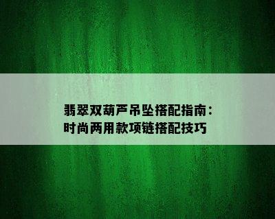 翡翠双葫芦吊坠搭配指南：时尚两用款项链搭配技巧