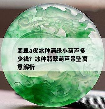 翡翠a货冰种满绿小葫芦多少钱？冰种翡翠葫芦吊坠寓意解析