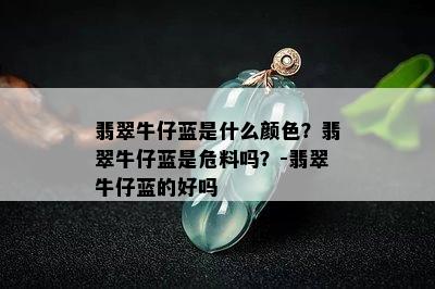 翡翠牛仔蓝是什么颜色？翡翠牛仔蓝是危料吗？-翡翠牛仔蓝的好吗