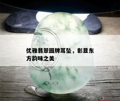 优雅翡翠圆牌耳坠，彰显东方韵味之美