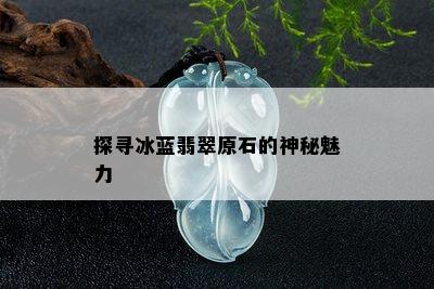 探寻冰蓝翡翠原石的神秘魅力