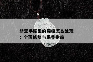 翡翠手镯里的裂痕怎么处理：全面修复与保养指南