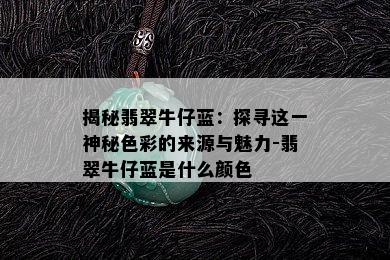 揭秘翡翠牛仔蓝：探寻这一神秘色彩的来源与魅力-翡翠牛仔蓝是什么颜色