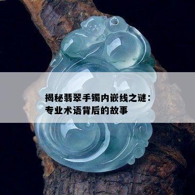 揭秘翡翠手镯内嵌线之谜：专业术语背后的故事