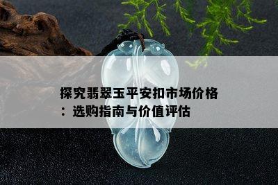 探究翡翠玉平安扣市场价格：选购指南与价值评估