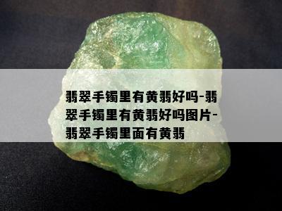 翡翠手镯里有黄翡好吗-翡翠手镯里有黄翡好吗图片-翡翠手镯里面有黄翡