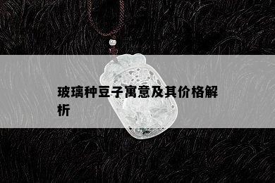 玻璃种豆子寓意及其价格解析