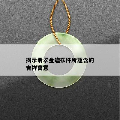 揭示翡翠金蟾摆件所蕴含的吉祥寓意