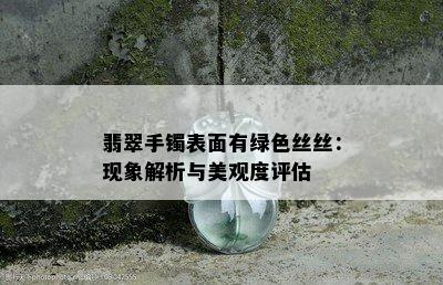 翡翠手镯表面有绿色丝丝：现象解析与美观度评估