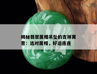 揭秘翡翠属相吊坠的吉祥寓意：选对属相，好运连连