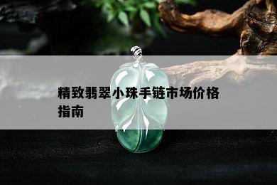 精致翡翠小珠手链市场价格指南