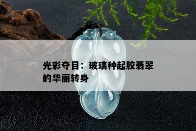 光彩夺目：玻璃种起胶翡翠的华丽转身