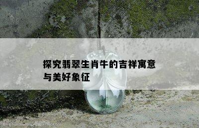 探究翡翠生肖牛的吉祥寓意与美好象征