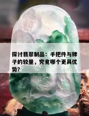 探讨翡翠制品：手把件与牌子的较量，究竟哪个更具优势？