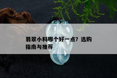 翡翠小料哪个好一点？选购指南与推荐