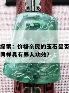 探索：价格亲民的玉石是否同样具有养人功效？