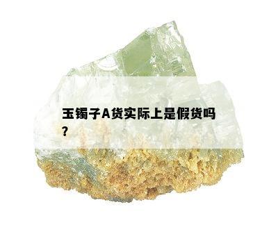 玉镯子A货实际上是假货吗？