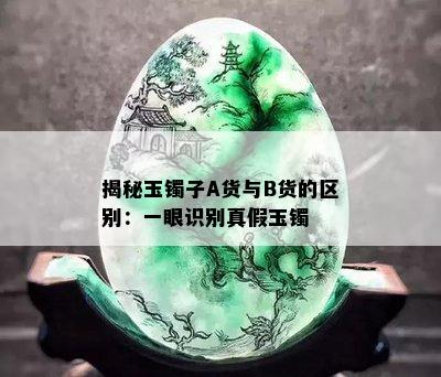 揭秘玉镯子A货与B货的区别：一眼识别真假玉镯