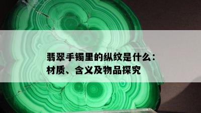 翡翠手镯里的纵纹是什么：材质、含义及物品探究