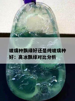 玻璃种飘绿好还是纯玻璃种好：高冰飘绿对比分析