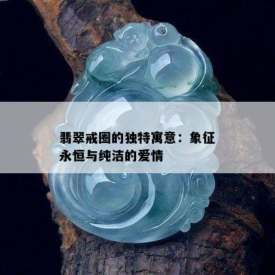 翡翠戒圈的独特寓意：象征永恒与纯洁的爱情