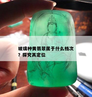 玻璃种黄翡翠属于什么档次？探究其定位