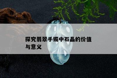 探究翡翠手镯中石晶的价值与意义