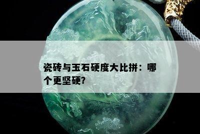 瓷砖与玉石硬度大比拼：哪个更坚硬？