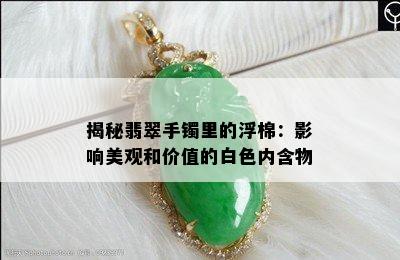 揭秘翡翠手镯里的浮棉：影响美观和价值的白色内含物